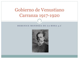 B E R E N I C E M E N D O Z A D E L A R O S A 3 . C
Gobierno de Venustiano
Carranza 1917-1920
 