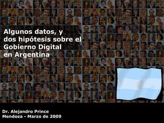 Algunos datos, y  dos hipótesis sobre el Gobierno Digital en Argentina Dr. Alejandro Prince Mendoza - Marzo de 2009  