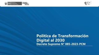 Política de Transformación
Digital al 2030
Decreto Supremo N° 085-2023-PCM
 