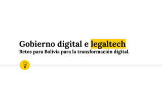 Gobierno digital e legaltech
Retos para Bolivia para la transformación digital.
 