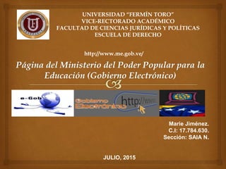 UNIVERSIDAD “FERMÍN TORO”
VICE-RECTORADO ACADÉMICO
FACULTAD DE CIENCIAS JURÍDICAS Y POLÍTICAS
ESCUELA DE DERECHO
Marie Jiménez.
C.I: 17.784.630.
Sección: SAIA N.
JULIO, 2015
http://www.me.gob.ve/
 