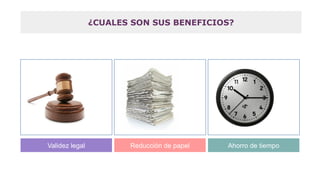 Validez legal Reducción de papel Ahorro de tiempo
¿CUALES SON SUS BENEFICIOS?
 