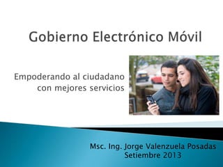 Empoderando al ciudadano
con mejores servicios
Msc. Ing. Jorge Valenzuela Posadas
Setiembre 2013
 