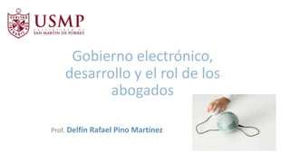 Gobierno electrónico,
desarrollo y el rol de los
abogados
Prof. Delfín Rafael Pino Martínez
 