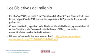 Centro de Estudios de Derecho y Tecnología
Prof. Delfín Rafael Pino Martínez
Los Objetivos del milenio
• En el año 2000, s...