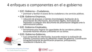 Centro de Estudios de Derecho y Tecnología
Prof. Delfín Rafael Pino Martínez
4 enfoques o componentes en el e-gobierno
• G...