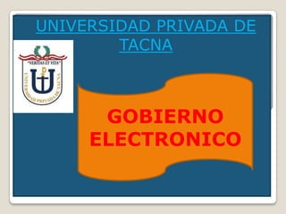 UNIVERSIDAD PRIVADA DE
        TACNA



      GOBIERNO
     ELECTRONICO
 