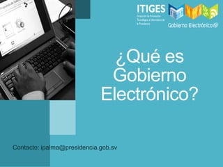 ¿Qué es
Gobierno
Electrónico?
Contacto: ipalma@presidencia.gob.sv
 