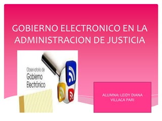 GOBIERNO ELECTRONICO EN LA
ADMINISTRACION DE JUSTICIA
ALUMNA: LEIDY DIANA
VILLACA PARI
 