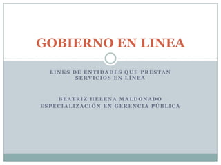 GOBIERNO EN LINEA

  LINKS DE ENTIDADES QUE PRESTAN
         SERVICIOS EN LÍNEA



    BEATRIZ HELENA MALDONADO
ESPECIALIZACIÓN EN GERENCIA PÚBLICA
 