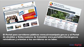 El Portal para servidores públicos www.sirvoamipais.gov.co y el Portal
de alcaldes y Gobernadores de Colombia www.portalterritorial.gov.co
reivindican y orientan a los servidores en su labor.
 
