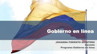 Gobierno en línea

   JOHANNA PIMIENTO QUINTERO
                        Gerente
      Programa Gobierno en línea
 