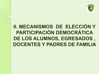 II. MECANISMOS DE ELECCIÓN Y
PARTICIPACIÓN DEMOCRÁTICA
DE LOS ALUMNOS, EGRESADOS ,
DOCENTES Y PADRES DE FAMILIA
 