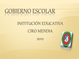GOBIERNO ESCOLAR
INSTITUCIÓN EDUCATIVA
CIRO MENDIA
2012
 