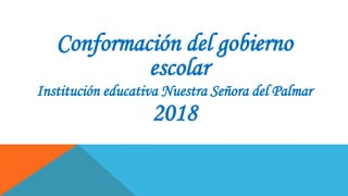 Conformación del gobierno
escolar
Institución educativa Nuestra Señora del Palmar
2018
 