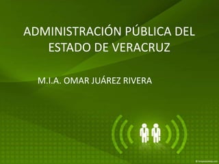 ADMINISTRACIÓN PÚBLICA DEL
   ESTADO DE VERACRUZ

  M.I.A. OMAR JUÁREZ RIVERA
 