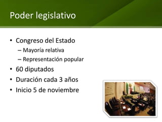 Poder legislativo

• Congreso del Estado
  – Mayoría relativa
  – Representación popular
• 60 diputados
• Duración cada 3 años
• Inicio 5 de noviembre
 