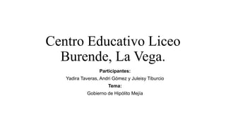 Centro Educativo Liceo
Burende, La Vega.
Participantes:
Yadira Taveras, Andri Gómez y Juleisy Tiburcio
Tema:
Gobierno de Hipólito Mejía
 