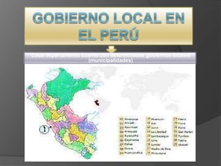 Cada departamento cuanta con determinadas gobiernos locales
(municipalidades)
 