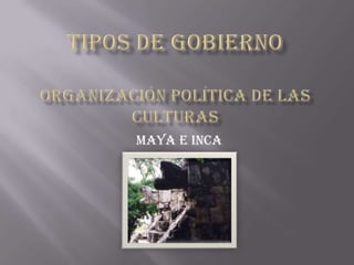 TIPOS DE GOBIERNOORGANIZACIÓN POLÍTICA DE LAS CULTURAS MAYA E INCA 