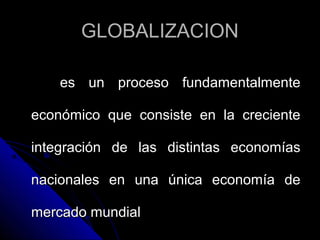 GLOBALIZACION

    es un proceso fundamentalmente

económico que consiste en la creciente

integración de las distintas ec...