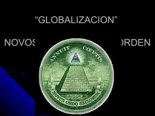 “GLOBALIZACION”

NOVOS ORDO = NUEVO ORDEN
 