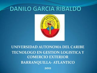 UNIVERSIDAD AUTONOMA DEL CARIBE
TECNOLOGO EN GESTION LOGISTICA Y
       COMERCIO EXTERIOR
    BARRANQUILLA- ATLANTICO
              2011
 