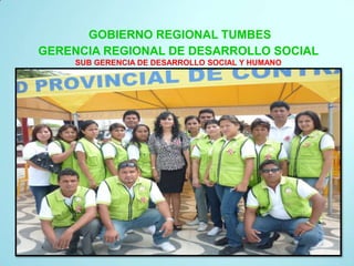 GOBIERNO REGIONAL TUMBES GERENCIA REGIONAL DE DESARROLLO SOCIAL SUB GERENCIA DE DESARROLLO SOCIAL Y HUMANO 