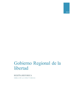 2015
Gobierno Regional de la
libertad
RESEÑA HISTORICA
ERIKA DE LA CRUZ VARGAS
 