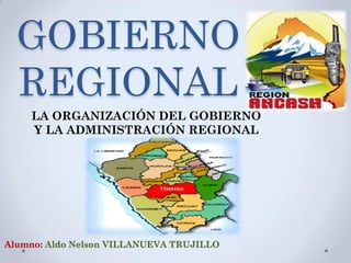 GOBIERNO
REGIONAL
LA ORGANIZACIÓN DEL GOBIERNO
Y LA ADMINISTRACIÓN REGIONAL
Alumno: Aldo Nelson VILLANUEVA TRUJILLO
 