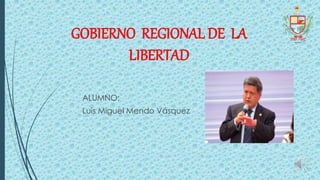 GOBIERNO REGIONAL DE LA
LIBERTAD
ALUMNO:
Luis Miguel Mendo Vásquez
 