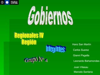 Gobiernos Regionales IV Región Integrantes: Carlos Suarez  Gianni Pagella  Leonardo Bahamondes  Juan Vilasau  Marcelo Santana Grupo Nº 4 Hanz San Martín  