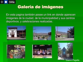 Galería de imágenes En esta pagina también posee un link en donde aparecen imágenes de la ciudad, de la municipalidad y sus centros deportivos, y celebraciones realizadas. Gianni Pagella 