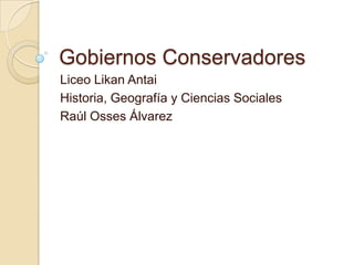 Gobiernos Conservadores Liceo LikanAntai Historia, Geografía y Ciencias Sociales Raúl Osses Álvarez 