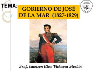TEMA:
GOBIERNO DE JOSÉ
DE LA MAR (1827-1829)
Prof. Emerson Alex Vicharra Florián
 