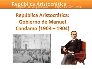 República Aristocrática Segundo Civilismo República Oligárquica República Aristocrática: Gobierno de Manuel Candamo (1903 – 1904) 