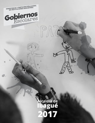 Alcaldía de
Ibagué
2017
DEMOCRACIA Y PARTICIPACIÓN JUVENIL
EN INSTITUCIONES EDUCATIVAS:
Gobiernos
Escolares
 