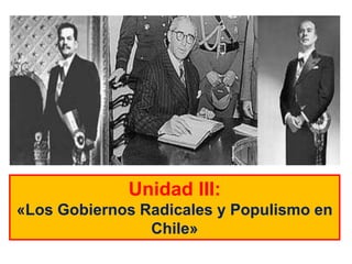 Unidad III:
«Los Gobiernos Radicales y Populismo en
Chile»
 