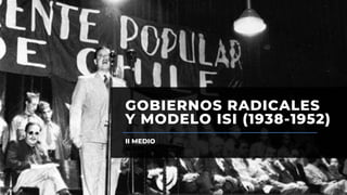 GOBIERNOS RADICALES
Y MODELO ISI (1938-1952)
II MEDIO
 
