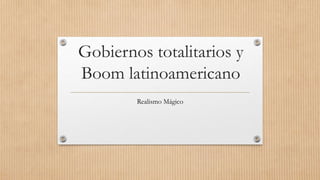 Gobiernos totalitarios y
Boom latinoamericano
Realismo Mágico
 