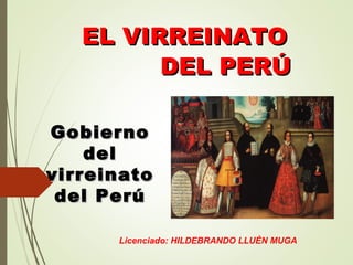 EL VIRREINATOEL VIRREINATO
DEL PERÚDEL PERÚ
GobiernoGobierno
deldel
virreinatovirreinato
del Perúdel Perú
Licenciado: HILDEBRANDO LLUÈN MUGA
 