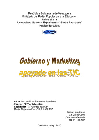 República Bolivariana de Venezuela
Ministerio del Poder Popular para la Educación
Universitaria
Universidad Nacional Experimental “Simón Rodríguez”
Núcleo Barcelona
Curso: Introducción al Procesamiento de Datos
Sección “D”Participantes:
Facilitador (a): Fuentes Yalimar
María Alejandra ParraC.I. 21.067.157
Isaira Hernández
C.I. 22.864.605
Guacaran Génesis
C.I. 21.172.102
Barcelona, Mayo 2013
 