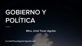 GOBIERNO Y
POLÍTICA
Mtro. Uriel Tovar Aguilar
Lic.UrielTovarAguilar@gmail.com
 
