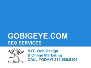 GOBIGEYE.COM
SEO SERVICES
       NYC Web Design
       & Online Marketing
       CALL TODAY! 212.686.9103
 