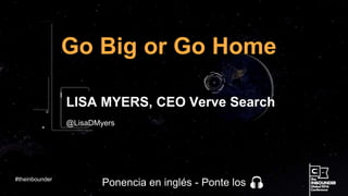 @LisaDMyers
Go Big or Go Home
LISA MYERS, CEO Verve Search
#theinbounder
Ponencia en inglés - Ponte los
 