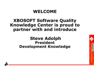 WELCOME
XBOSOFT Software Quality
Knowledge Center is proud to
partner with and introduce
Steve Adolph

President
Development Knowledge

 