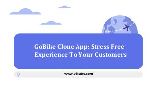 GoBike Clone App: Stress Free
Experience To Your Customers
www.v3cube.com
 