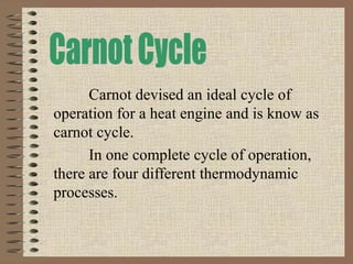 Carnot devised an ideal cycle of
operation for a heat engine and is know as
carnot cycle.
In one complete cycle of operation,
there are four different thermodynamic
processes.
 