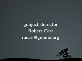 gobject-detector
       Robert Carr
    racarr@gnome.org



          
 