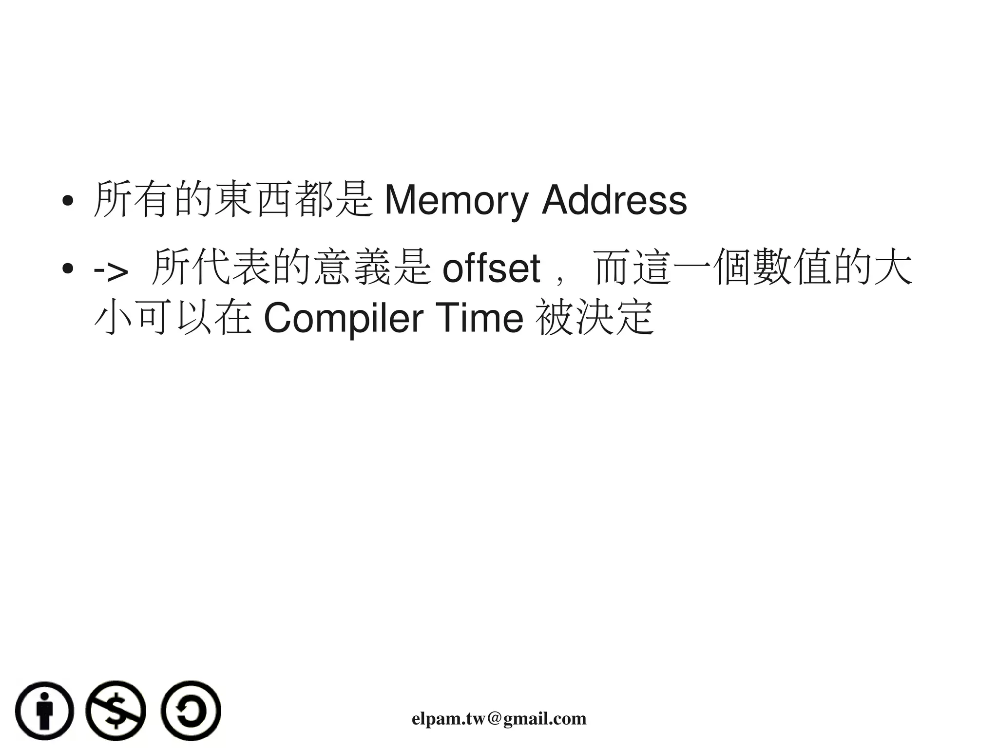 ●   所有的東西都是 Memory Address
●   ­>  所代表的意義是 offset ，而這一個數值的大
    小可以在 Compiler Time 被決定




               elpam.tw@gmail.com
 